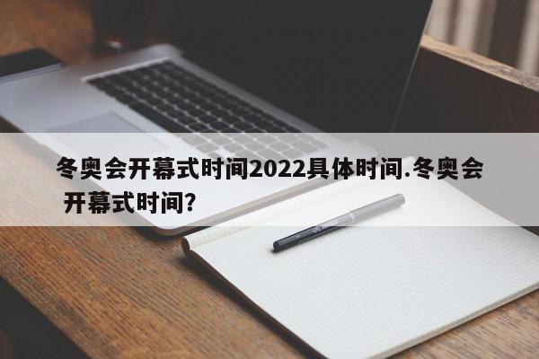 冬奥会开幕式时间2022具体时间.冬奥会 开幕式时间?