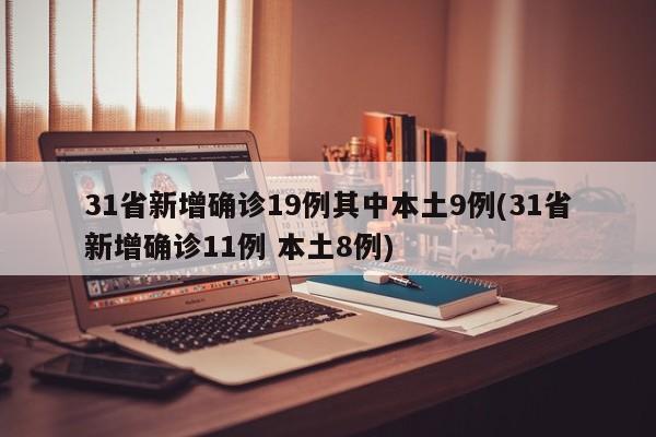 31省新增确诊19例其中本土9例(31省新增确诊11例 本土8例)