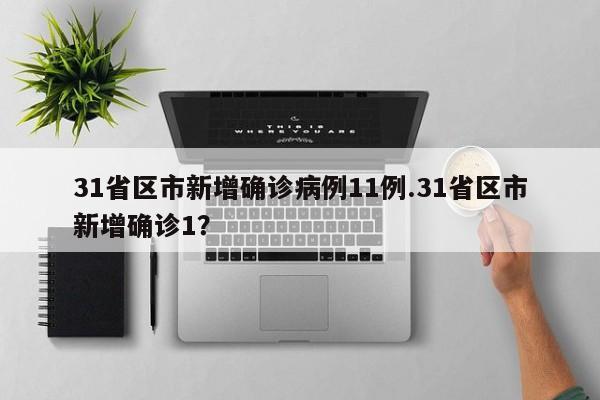 31省区市新增确诊病例11例.31省区市新增确诊1?