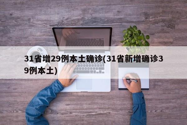 31省增29例本土确诊(31省新增确诊39例本土)