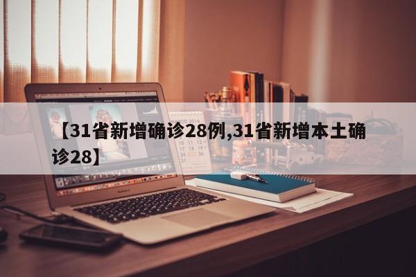 【31省新增确诊28例,31省新增本土确诊28】
