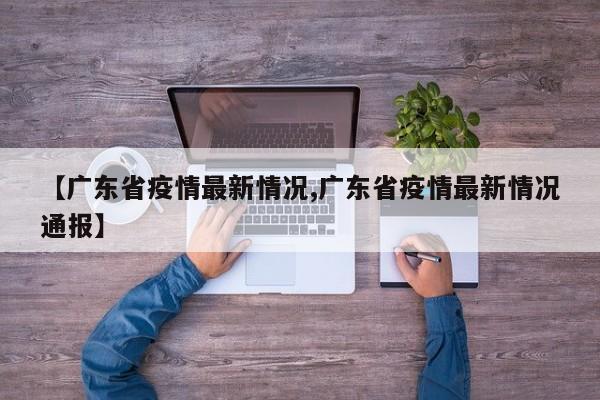【广东省疫情最新情况,广东省疫情最新情况通报】