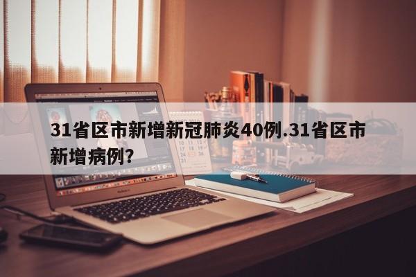 31省区市新增新冠肺炎40例.31省区市新增病例?