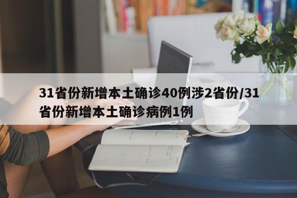 31省份新增本土确诊40例涉2省份/31省份新增本土确诊病例1例