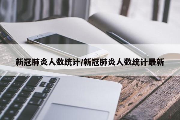 新冠肺炎人数统计/新冠肺炎人数统计最新