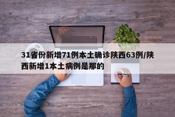 31省份新增71例本土确诊陕西63例/陕西新增1本土病例是那的