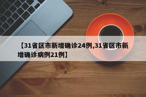【31省区市新增确诊24例,31省区市新增确诊病例21例】