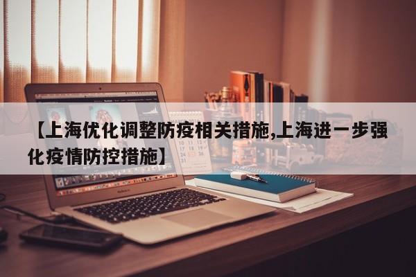 【上海优化调整防疫相关措施,上海进一步强化疫情防控措施】
