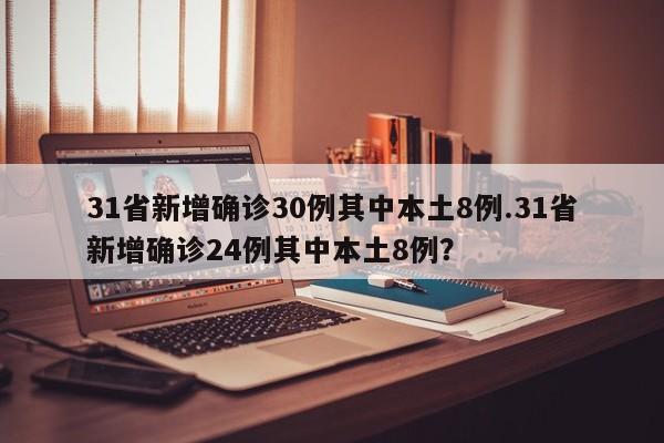 31省新增确诊30例其中本土8例.31省新增确诊24例其中本土8例?
