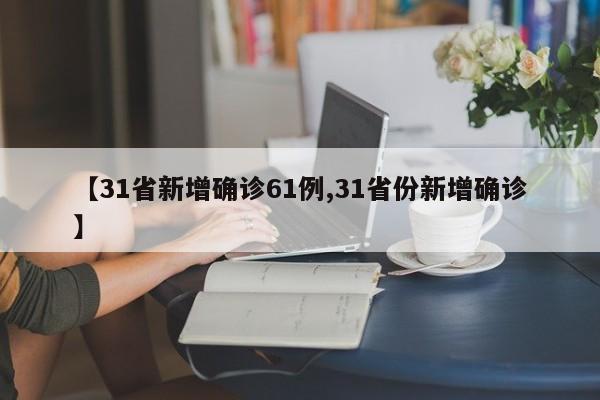 【31省新增确诊61例,31省份新增确诊】