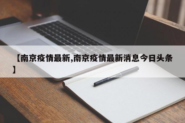 【南京疫情最新,南京疫情最新消息今日头条】