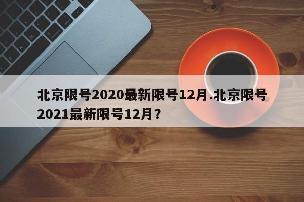 北京限号2020最新限号12月.北京限号2021最新限号12月?
