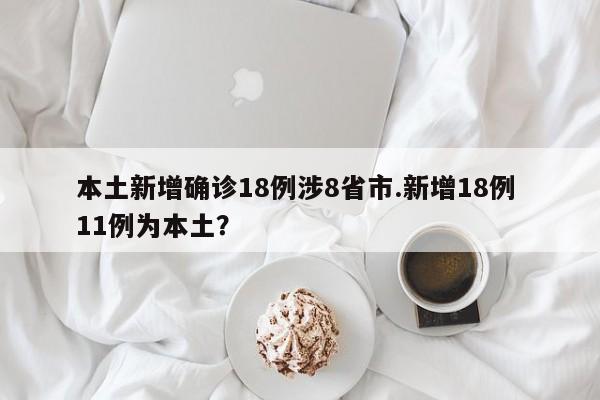 本土新增确诊18例涉8省市.新增18例 11例为本土?