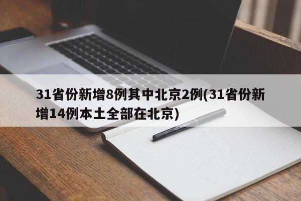 31省份新增8例其中北京2例(31省份新增14例本土全部在北京)