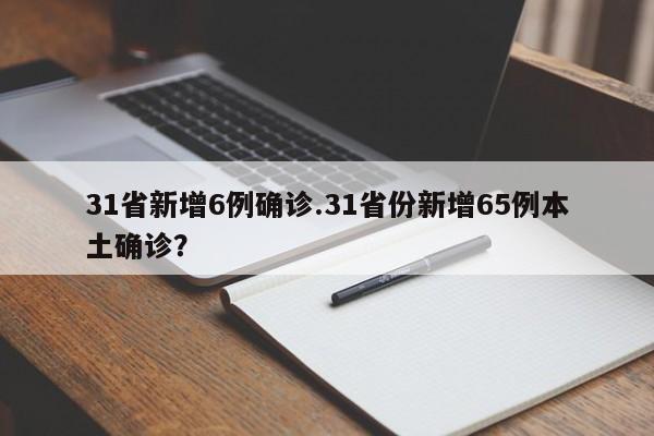 31省新增6例确诊.31省份新增65例本土确诊?
