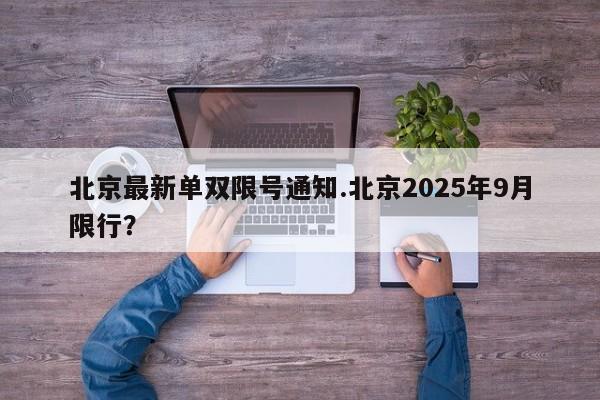 北京最新单双限号通知.北京2025年9月限行?