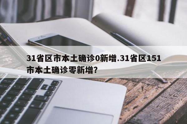 31省区市本土确诊0新增.31省区151市本土确诊零新增?