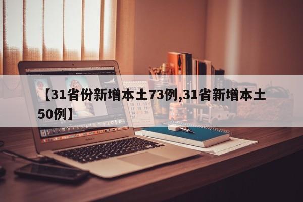 【31省份新增本土73例,31省新增本土50例】