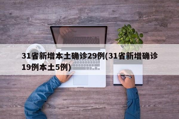 31省新增本土确诊29例(31省新增确诊19例本土5例)