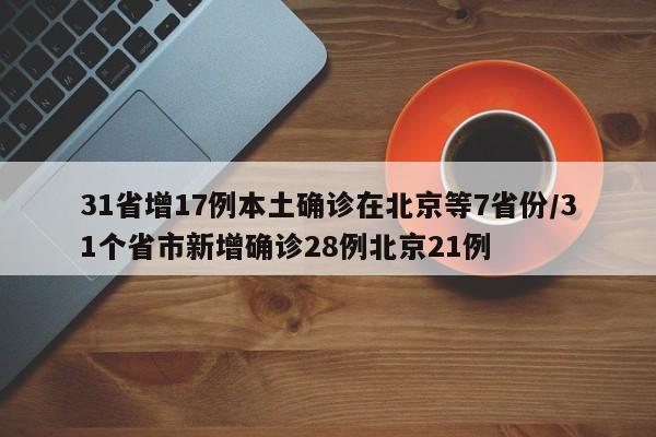 31省增17例本土确诊在北京等7省份/31个省市新增确诊28例北京21例
