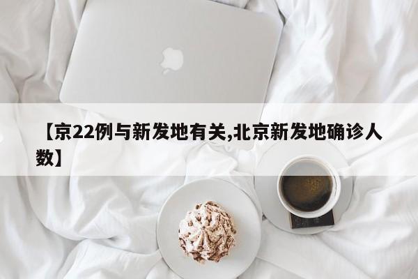 【京22例与新发地有关,北京新发地确诊人数】