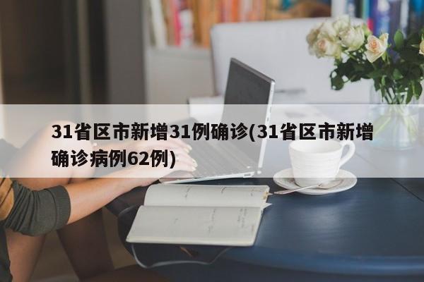 31省区市新增31例确诊(31省区市新增确诊病例62例)