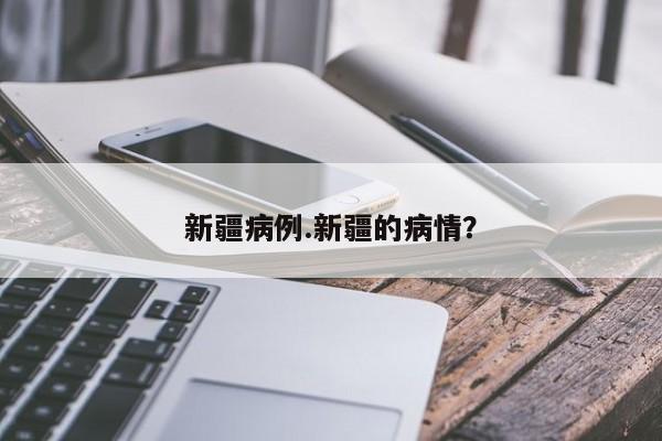 新疆病例.新疆的病情?