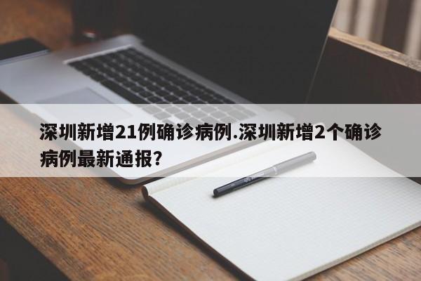 深圳新增21例确诊病例.深圳新增2个确诊病例最新通报?