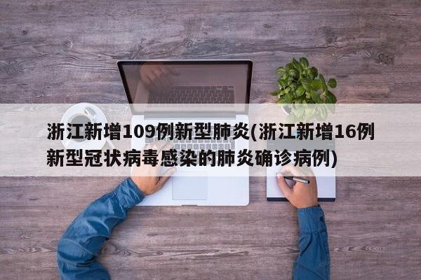 浙江新增109例新型肺炎(浙江新增16例新型冠状病毒感染的肺炎确诊病例)