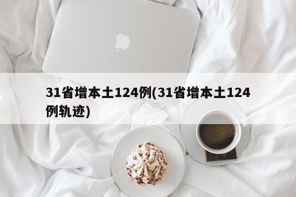 31省增本土124例(31省增本土124例轨迹)