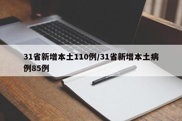31省新增本土110例/31省新增本土病例85例