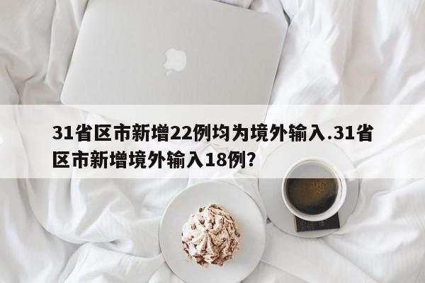 31省区市新增22例均为境外输入.31省区市新增境外输入18例?