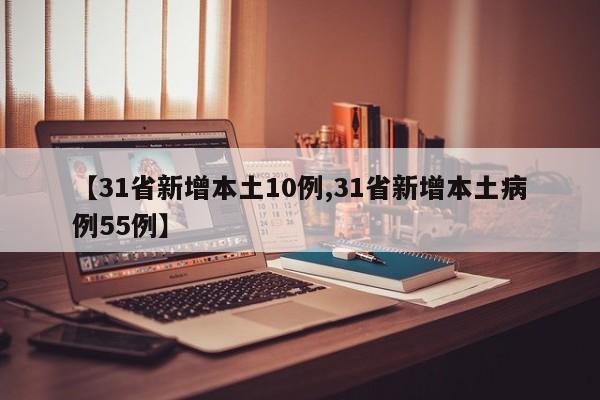 【31省新增本土10例,31省新增本土病例55例】