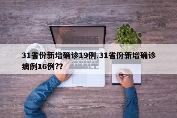 31省份新增确诊19例.31省份新增确诊病例16例??