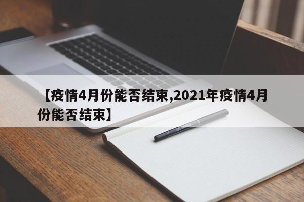 【疫情4月份能否结束,2021年疫情4月份能否结束】