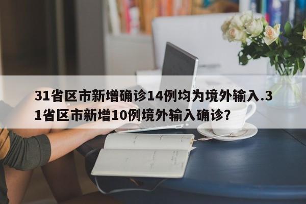 31省区市新增确诊14例均为境外输入.31省区市新增10例境外输入确诊?