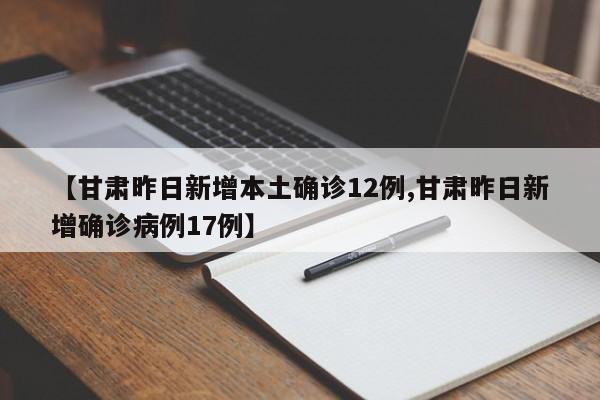 【甘肃昨日新增本土确诊12例,甘肃昨日新增确诊病例17例】