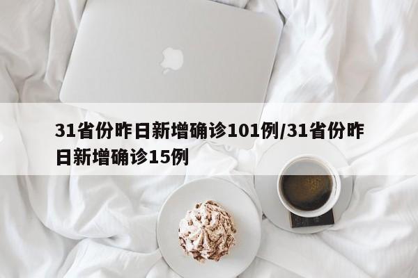 31省份昨日新增确诊101例/31省份昨日新增确诊15例