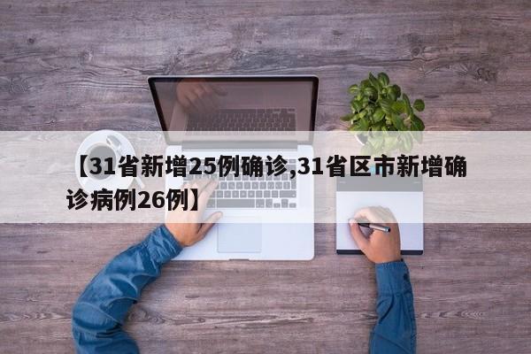 【31省新增25例确诊,31省区市新增确诊病例26例】