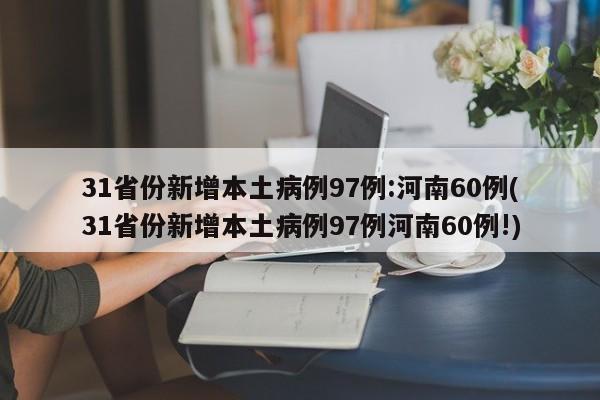 31省份新增本土病例97例:河南60例(31省份新增本土病例97例河南60例!)