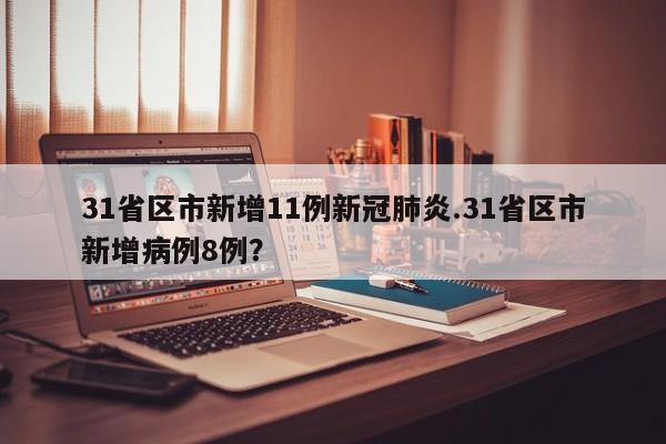 31省区市新增11例新冠肺炎.31省区市新增病例8例?