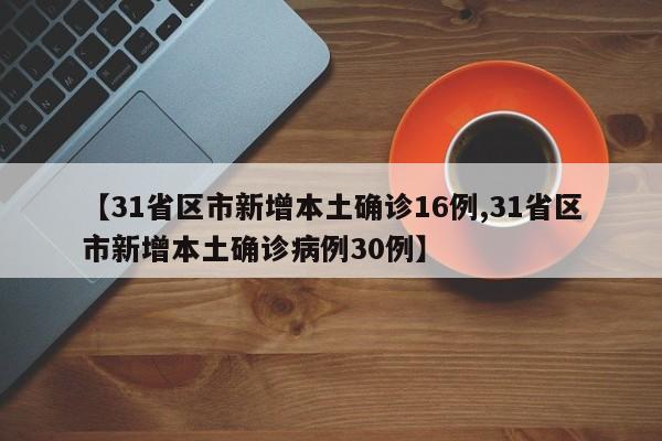 【31省区市新增本土确诊16例,31省区市新增本土确诊病例30例】