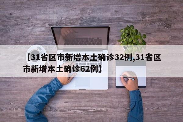 【31省区市新增本土确诊32例,31省区市新增本土确诊62例】