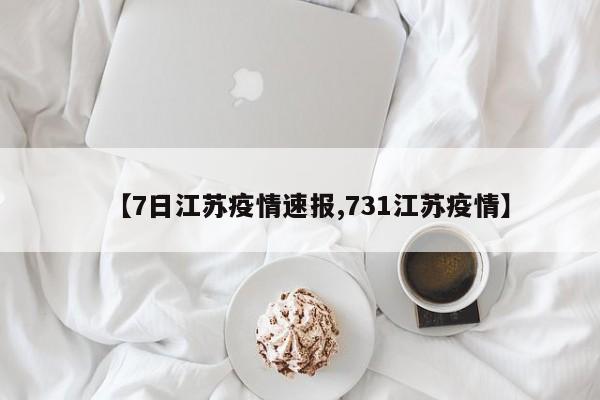【7日江苏疫情速报,731江苏疫情】