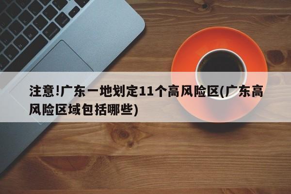 注意!广东一地划定11个高风险区(广东高风险区域包括哪些)