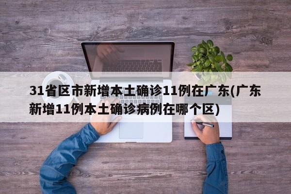31省区市新增本土确诊11例在广东(广东新增11例本土确诊病例在哪个区)