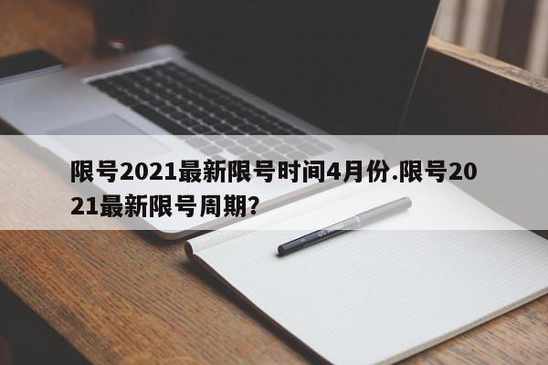 限号2021最新限号时间4月份.限号2021最新限号周期?