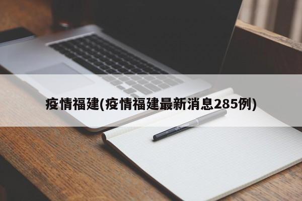 疫情福建(疫情福建最新消息285例)