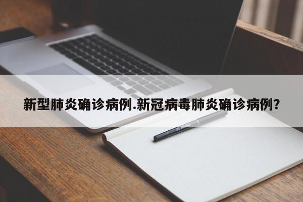新型肺炎确诊病例.新冠病毒肺炎确诊病例?