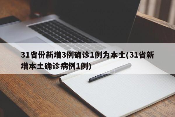 31省份新增3例确诊1例为本土(31省新增本土确诊病例1例)